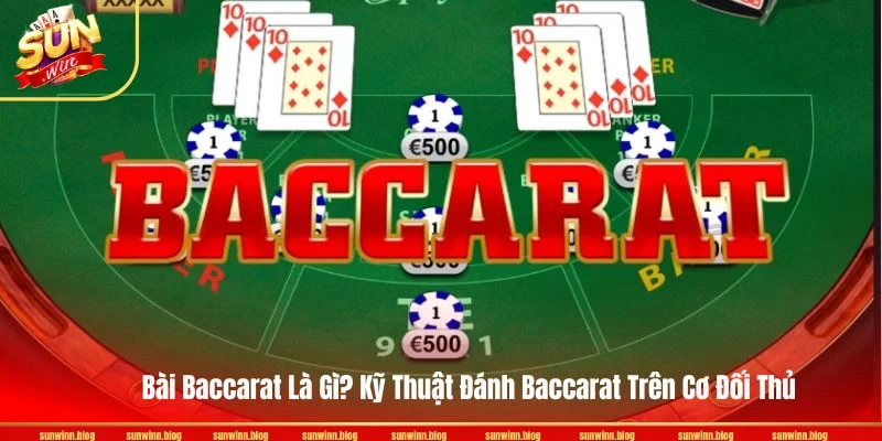Bài Baccarat Là Gì? Kỹ Thuật Đánh Baccarat Trên Cơ Đối Thủ