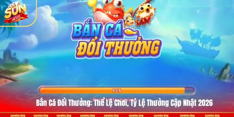 Bắn Cá Đổi Thưởng: Thể Lệ Chơi, Tỷ Lệ Thưởng Cập Nhật 2026