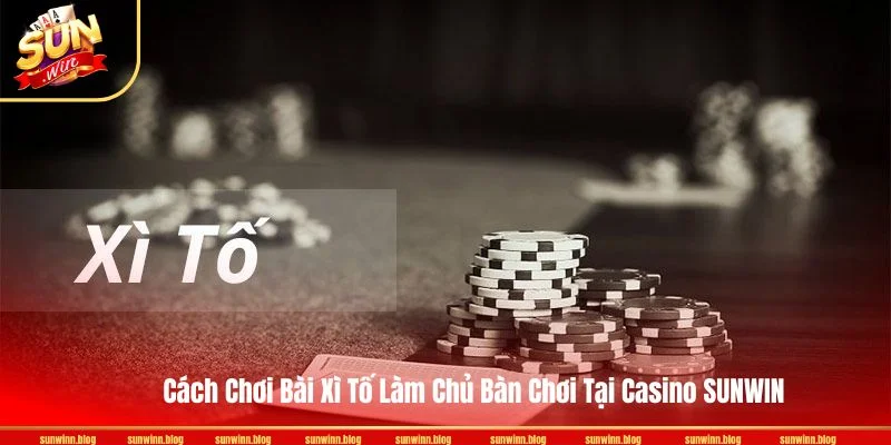 Cách Chơi Bài Xì Tố Làm Chủ Bàn Chơi Tại Casino SUNWIN
