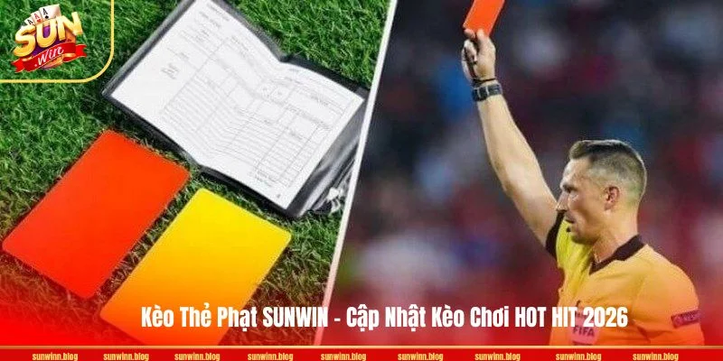 Kèo Thẻ Phạt SUNWIN - Cập Nhật Kèo Chơi HOT HIT 2026