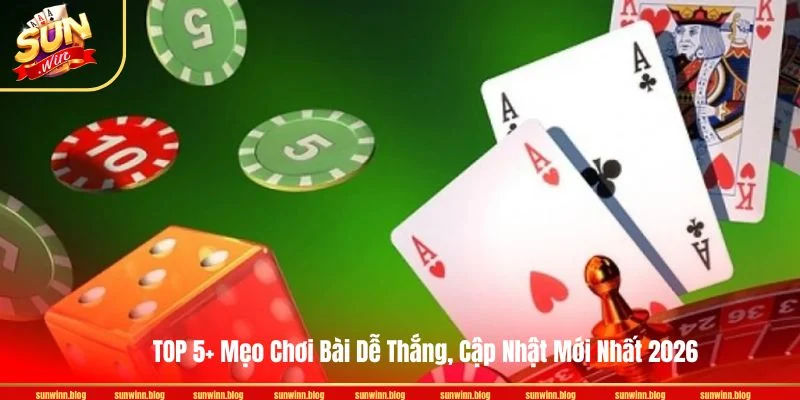 TOP 5+ Mẹo Chơi Bài Dễ Thắng, Cập Nhật Mới Nhất 2026 TOP 5+ Mẹo Chơi Bài Dễ Thắng, Cập Nhật Mới Nhất 2026