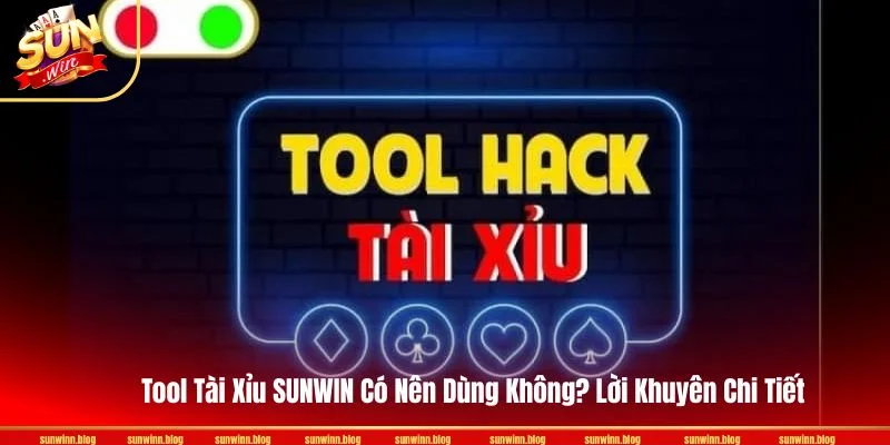 Tool Tài Xỉu SUNWIN Có Nên Dùng Không? Lời Khuyên Chi Tiết